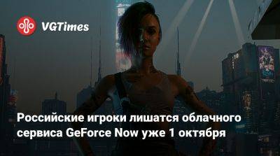 Geforce Now - Российские игроки лишатся облачного сервиса GeForce Now уже 1 октября - vgtimes.ru - Россия