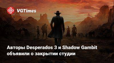 Авторы Desperados 3 и Shadow Gambit объявили о закрытии студии - vgtimes.ru
