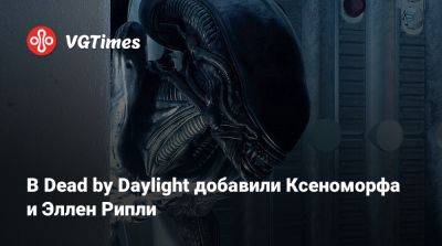 Эллен Рипли - В Dead by Daylight добавили Ксеноморфа и Эллен Рипли - vgtimes.ru - Россия