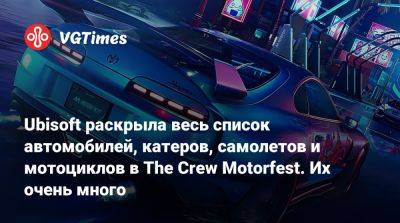 Ubisoft раскрыла весь список автомобилей, катеров, самолетов и мотоциклов в The Crew Motorfest. Их очень много - vgtimes.ru