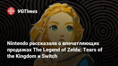 Nintendo рассказала о впечатляющих продажах The Legend of Zelda: Tears of the Kingdom и Switch - vgtimes.ru