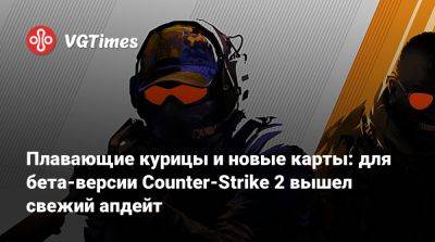 Плавающие курицы и новые карты: для бета-версии Counter-Strike 2 вышел свежий апдейт - vgtimes.ru