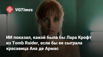 Лариса Крофт - Анджелина Джоли (Angelina Jolie) - Алисия Викандер (Alicia Vikander) - ИИ показал, какой была бы Лара Крофт из Tomb Raider, если бы ее сыграла красавица Ана де Армас - vgtimes.ru