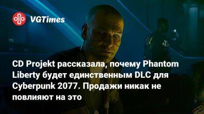 CD Projekt рассказала, почему Phantom Liberty будет единственным DLC для Cyberpunk 2077. Продажи никак не повлияют на это - vgtimes.ru