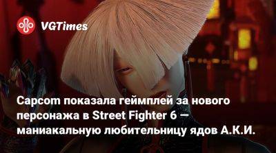 Capcom показала геймплей за нового персонажа в Street Fighter 6 — маниакальную любительницу ядов А.К.И. - vgtimes.ru