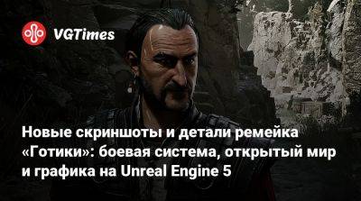 Новые скриншоты и детали ремейка «Готики»: боевая система, открытый мир и графика на Unreal Engine 5 - vgtimes.ru