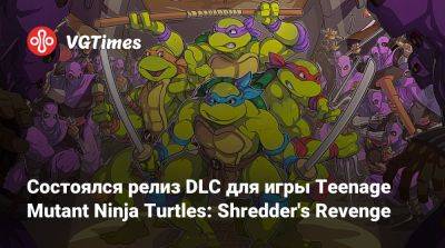 Состоялся релиз DLC для игры Teenage Mutant Ninja Turtles: Shredder's Revenge - vgtimes.ru