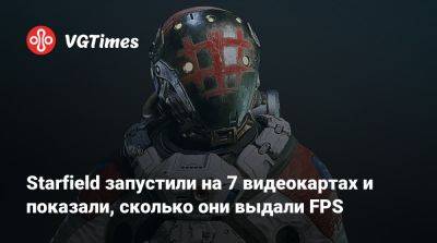 Starfield запустили на 7 видеокартах и показали, сколько они выдали FPS - vgtimes.ru