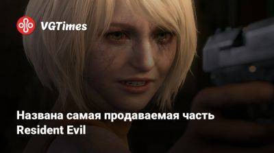 Названа самая продаваемая часть Resident Evil - vgtimes.ru