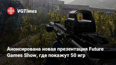 Анонсирована новая презентация Future Games Show, где покажут 50 игр - vgtimes.ru