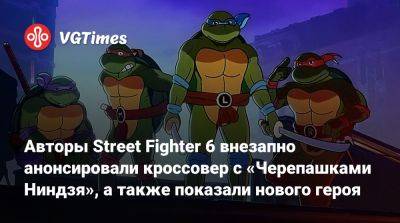 Авторы Street Fighter 6 внезапно анонсировали кроссовер с «Черепашками Ниндзя», а также показали нового героя - vgtimes.ru - Китай