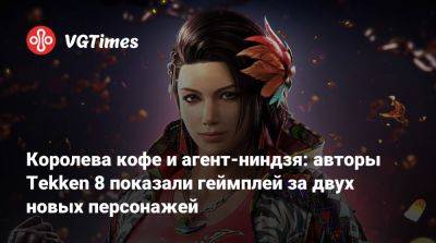 Королева кофе и агент-ниндзя: авторы Tekken 8 показали геймплей за двух новых персонажей - vgtimes.ru