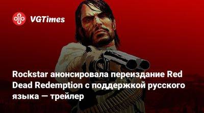 Rockstar анонсировала переиздание Red Dead Redemption с поддержкой русского языка — трейлер - vgtimes.ru