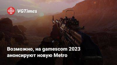 Томас Хендерсон (Tom Henderson) - Возможно, на gamescom 2023 анонсируют новую Metro - vgtimes.ru