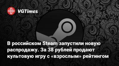 В российском Steam запустили новую распродажу. За 38 рублей продают культовую игру с «взрослым» рейтингом - vgtimes.ru - Россия