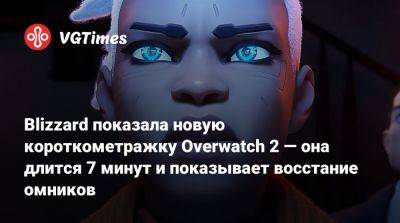 Blizzard показала новую короткометражку Overwatch 2 — она длится 7 минут и показывает восстание омников - vgtimes.ru