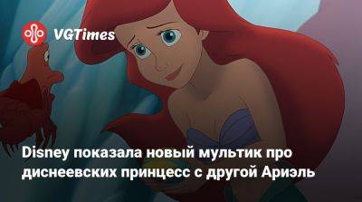 Disney показала новый мультик про диснеевских принцесс с другой Ариэль - vgtimes.ru