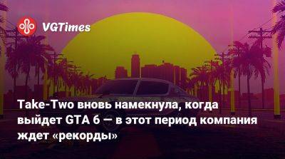 Take-Two вновь намекнула, когда выйдет GTA 6 — в этот период компания ждет «рекорды» - vgtimes.ru
