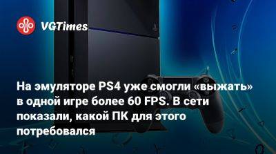 На эмуляторе PS4 уже смогли «выжать» в одной игре более 60 FPS. В сети показали, какой ПК для этого потребовался - vgtimes.ru