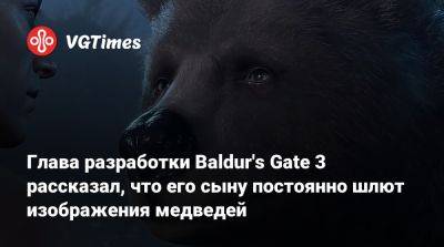Свен Винке (Swen Vincke) - Larian Studios - Глава разработки Baldur's Gate 3 рассказал, что его сыну постоянно шлют изображения медведей - vgtimes.ru