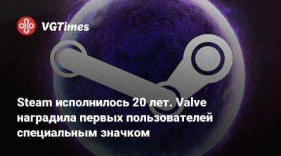 Steam исполнилось 20 лет. Valve наградила первых пользователей специальным значком - vgtimes.ru