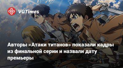 Авторы «Атаки титанов» показали кадры из финальной серии и назвали дату премьеры - vgtimes.ru
