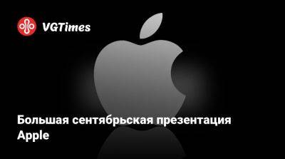 Большая сентябрьская презентация Apple - vgtimes.ru