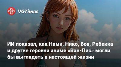 ИИ показал, как Нами, Нико, Боа, Ребекка и другие героини аниме «Ван-Пис» могли бы выглядеть в настоящей жизни - vgtimes.ru