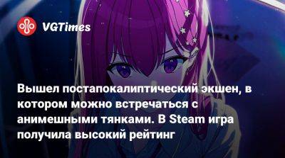 Вышел постапокалиптический экшен, в котором можно встречаться с анимешными тянками. В Steam игра получила высокий рейтинг - vgtimes.ru