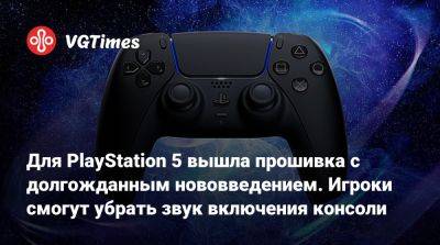 Для PlayStation 5 вышла прошивка с долгожданным нововведением. Игроки смогут убрать звук включения консоли - vgtimes.ru