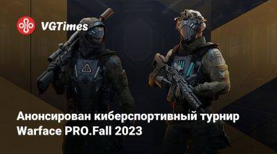 Анонсирован киберспортивный турнир Warface PRO.Fall 2023 - vgtimes.ru