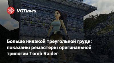 Лариса Крофт - Больше никакой треугольной груди: показаны ремастеры оригинальной трилогии Tomb Raider - vgtimes.ru
