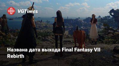 Названа дата выхода Final Fantasy VII Rebirth - vgtimes.ru
