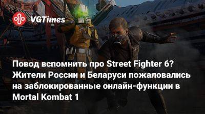 Повод вспомнить про Street Fighter 6? Жители России и Беларуси пожаловались на заблокированные онлайн-функции в Mortal Kombat 1 - vgtimes.ru - Россия - Белоруссия