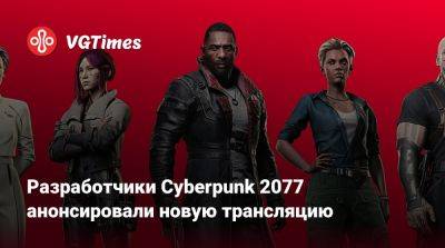 Разработчики Cyberpunk 2077 анонсировали новую трансляцию - vgtimes.ru