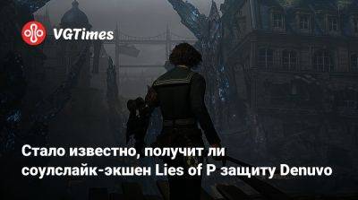 Стало известно, получит ли соулслайк-экшен Lies of P защиту Denuvo - vgtimes.ru