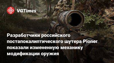 Разработчики российского постапокалиптического шутера Pioner показали измененную механику модификации оружия - vgtimes.ru
