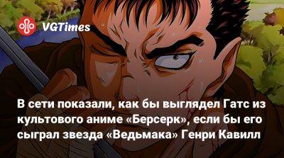 Генри Кавилл - Тимоти Шалам (Timothee Chalamet) - В сети показали, как бы выглядел Гатс из культового аниме «Берсерк», если бы его сыграл звезда «Ведьмака» Генри Кавилл - vgtimes.ru