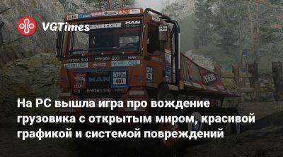 На PC вышла игра про вождение грузовика с открытым миром, красивой графикой и системой повреждений - vgtimes.ru