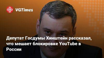 Александр Хинштейн - Депутат Госдумы Хинштейн рассказал, что мешает блокировке YouTube в России - vgtimes.ru - Россия
