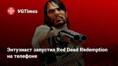 Энтузиаст запустил Red Dead Redemption на телефоне - vgtimes.ru