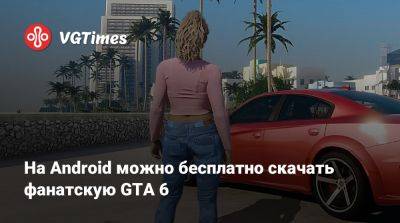 На Android можно бесплатно скачать фанатскую GTA 6 - vgtimes.ru