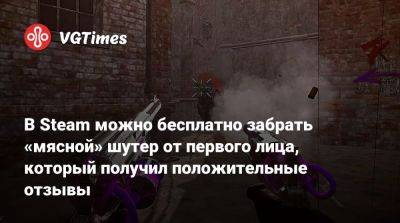 В Steam можно бесплатно забрать «мясной» шутер от первого лица, который получил положительные отзывы - vgtimes.ru
