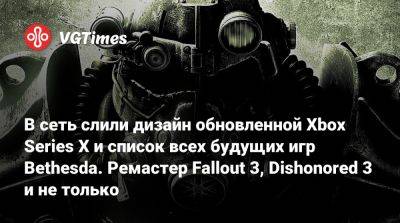 В сеть слили дизайн обновленной Xbox Series X и список всех будущих игр Bethesda. Ремастер Fallout 3, Dishonored 3 и не только - vgtimes.ru - Сша