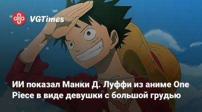 ИИ показал Манки Д. Луффи из аниме One Piece в виде девушки с большой грудью - vgtimes.ru