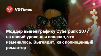 Моддер вывел графику Cyberpunk 2077 на новый уровень и показал, что изменилось. Выглядит, как полноценный ремастер - vgtimes.ru