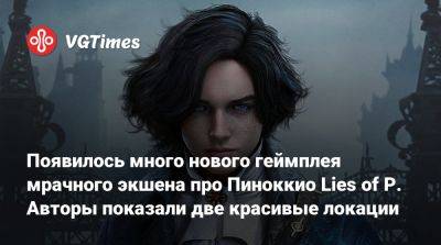 Появилось много нового геймплея мрачного экшена про Пиноккио Lies of P. Авторы показали две красивые локации - vgtimes.ru