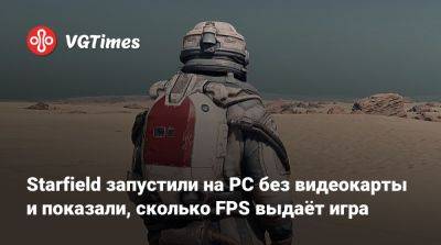 Starfield запустили на PC без видеокарты и показали, сколько FPS выдаёт игра - vgtimes.ru