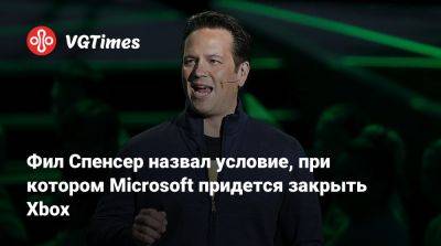 Филипп Спенсер (Spencer) - Фил Спенсер - Фил Спенсер назвал условие, при котором Microsoft придется закрыть Xbox - vgtimes.ru
