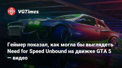 Геймер показал, как могла бы выглядеть Need for Speed Unbound на движке GTA 5 — видео - vgtimes.ru